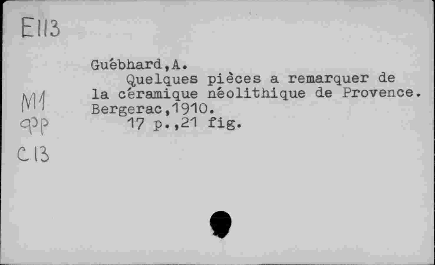 ﻿
Guébhard,A.
Quelques pièces a remarquer de la céramique néolithique de Provence. Bergerac,1910.
17 P* »21 fig.